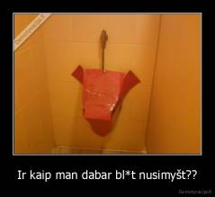 Ir kaip man dabar bl*t nusimyšt?? - 