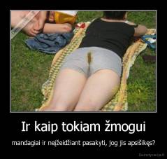 Ir kaip tokiam žmogui - mandagiai ir neįžeidžiant pasakyti, jog jis apsišikęs?