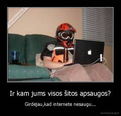 Ir kam jums visos šitos apsaugos? - Girdėjau,kad internete nesaugu...