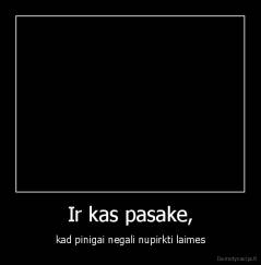Ir kas pasake, - kad pinigai negali nupirkti laimes