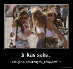 Ir kas sakė.. - Kad geriausios draugės ,,nesipyksta'' ?