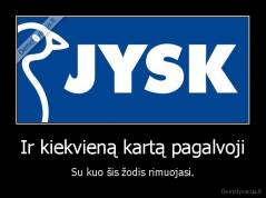 Ir kiekvieną kartą pagalvoji - Su kuo šis žodis rimuojasi.