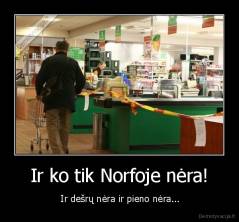 Ir ko tik Norfoje nėra! -  Ir dešrų nėra ir pieno nėra...