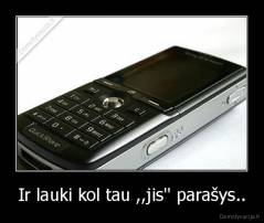 Ir lauki kol tau ,,jis'' parašys.. - 