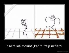 Ir nereikia meluot ,kad tu taip nedarei  - 