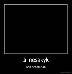 Ir nesakyk - Kad nenorėtum
