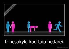 Ir nesakyk, kad taip nedarei. - 