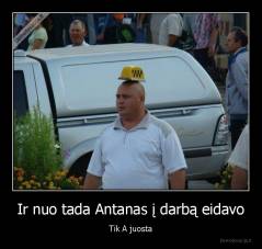 Ir nuo tada Antanas į darbą eidavo - Tik A juosta