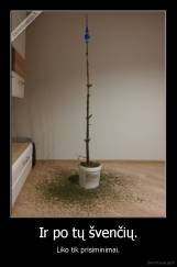 Ir po tų švenčių. - Liko tik prisiminimai.