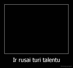 Ir rusai turi talentu - 