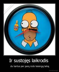 Ir sustojęs laikrodis  -  du kartus per parą rodo teisingą laiką