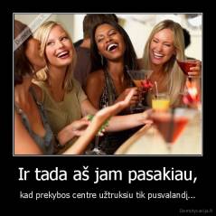 Ir tada aš jam pasakiau, - kad prekybos centre užtruksiu tik pusvalandį...