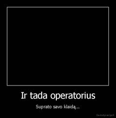 Ir tada operatorius - Suprato savo klaidą...