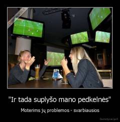 "Ir tada suplyšo mano pedkelnės" - Moterims jų problemos - svarbiausios