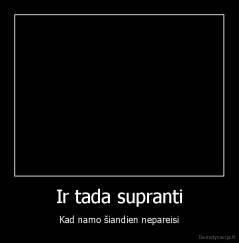 Ir tada supranti - Kad namo šiandien nepareisi