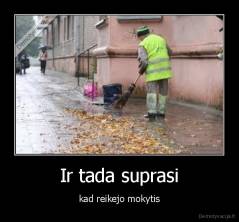 Ir tada suprasi - kad reikejo mokytis