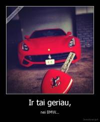 Ir tai geriau, - nei BMW...