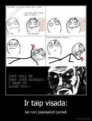 Ir taip visada: - kai nori papasakoti juokeli