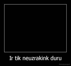Ir tik neuzrakink duru - 