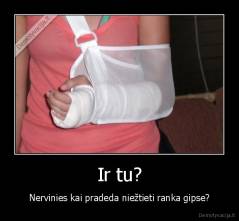 Ir tu? - Nervinies kai pradeda niežtieti ranka gipse?