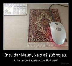 Ir tu dar klausi, kaip aš sužinojau, - kad mano bendradarbis turi rusiško kraujo?