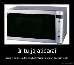 Ir tu ją atidarai - likus 1-ai sekundei, kad galėtum pasijust išminuotoju?