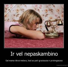Ir vel nepaskambino - Gal mama tikrai melavo, kad as pati graziausia ir protingiausia
