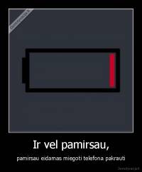 Ir vel pamirsau, - pamirsau eidamas miegoti telefona pakrauti