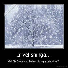Ir vėl sninga... - Gal čia Dievas su Balandžio -ąją prikolina ? 