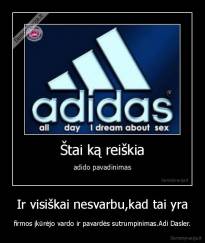 Ir visiškai nesvarbu,kad tai yra - firmos įkūrėjo vardo ir pavardės sutrumpinimas.Adi Dasler.
