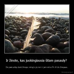 Ir žinote, kas juokingiausia šitam pasauly?  - Esi pasiruošęs duoti žmogui viską,ko jis nori ir jam reikia.Tik iš kito žmogaus.