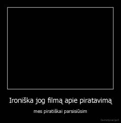 Ironiška jog filmą apie piratavimą - mes piratiškai parsisiūsim