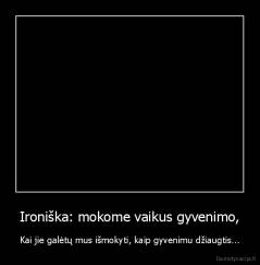 Ironiška: mokome vaikus gyvenimo, - Kai jie galėtų mus išmokyti, kaip gyvenimu džiaugtis...