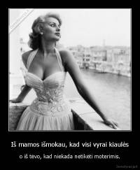 Iš mamos išmokau, kad visi vyrai kiaulės - o iš tėvo, kad niekada netikėti moterimis.