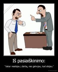 Iš pasiaiškinimo: -  "Vakar neatėjau į darbą, nes galvojau, kad atėjau."
