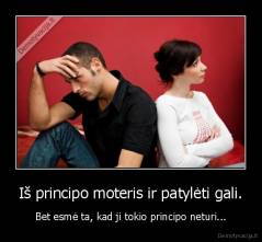 Iš principo moteris ir patylėti gali. - Bet esmė ta, kad ji tokio principo neturi...