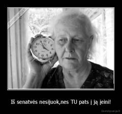 Iš senatvės nesijuok,nes TU pats į ją įeini! - 
