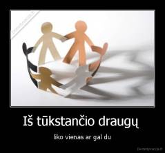 Iš tūkstančio draugų  - liko vienas ar gal du