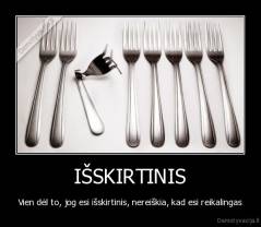 IŠSKIRTINIS - Vien dėl to, jog esi išskirtinis, nereiškia, kad esi reikalingas