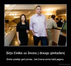 Išėjo Einikis su žmona į draugo gimtadienį - Einikis pradėjo gert pirmas , bet žmona pirma kablį pagavo.