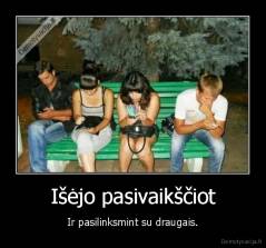 Išėjo pasivaikščiot - Ir pasilinksmint su draugais.