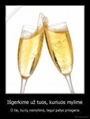Išgerkime už tuos, kuriuos mylime - O tie, kurių nemylime, tegul patys prisigeria