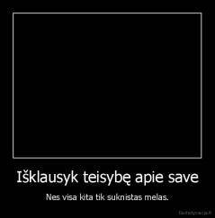 Išklausyk teisybę apie save - Nes visa kita tik suknistas melas.