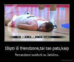 Išlipti iš friendzone,tai tas pats,kaip - Fernandezui susidurti su Jankūnu.