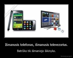 Išmanusis telefonas, išmanusis televezorius. - Betrūko tik išmaniojo šikinyko.