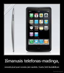 Išmanusis telefonas-madinga, - nesvarbu,kad pusė nemoka jais naudotis. Svarbu būti-šiuolaikiškam