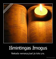 Išmintingas žmogus - Niekada nemanys,kad jis toks yra.