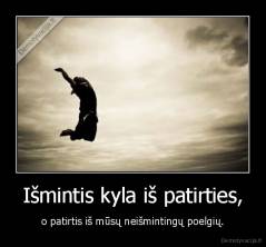 Išmintis kyla iš patirties, - o patirtis iš mūsų neišmintingų poelgių.