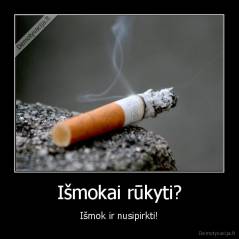 Išmokai rūkyti? - Išmok ir nusipirkti!
