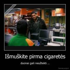 Išmuškite pirma cigaretės - duonai gali neužtekti ...